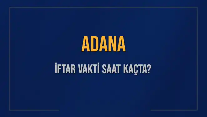 Adana'da İftar Vakti: Akşam Ezanı Ne Zaman Okunacak?