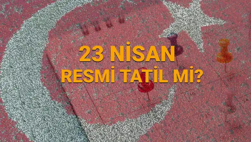 23 Nisan'da Tüm Türkiye'de Resmi Tatil Mi? Okullar ve Bankalar Açık mı?
