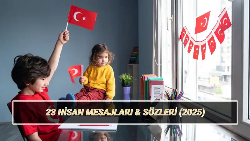 2025’te 23 Nisan: Anlamlı ve Farklı Bayram Mesajlarıyla Kutlayın